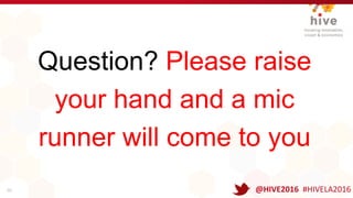 Question? Please raise
your hand and a mic
runner will come to you
55 @HIVE2016 #HIVELA2016
 