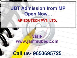JBT Admission from MP
Open Now…
AP EDUTECH PVT. LTD.
Visit-
www.jammubed.com
Call us- 9650695725
 