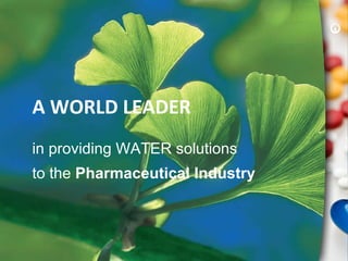 A WORLD LEADER to the  Pharmaceutical Industry in providing WATER solutions 