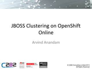 JBOSS Clustering on OpenShift
Online
Arvind Anandam

© C2B2 Consulting Limited 2013
All Rights Reserved

 