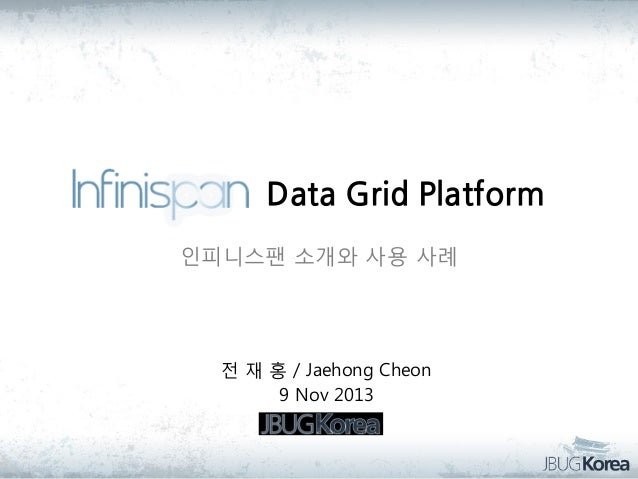 Data Grid Platform
인피니스팬 소개와 사용 사례

전 재 홍 / Jaehong Cheon
9 Nov 2013

 