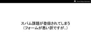 Smart Design Association
スパム課題が登録されてしまう
（フォームが悪い訳ですが..）
 