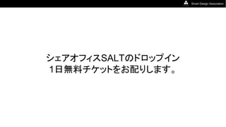 Smart Design Association
シェアオフィスSALTのドロップイン
1日無料チケットをお配りします。
 