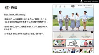 Smart Design Association
飛梅
https://www.tobiume.org/
飛梅（トビウメ）は福岡に移住する人／福岡に住む人、
そして福岡の地元の事業者のための仕事情報サイト。
福岡に特化した求人情報を掲載しており、自社の求人
にも活用。
※「飛梅」の名称は太宰府天満宮に了承頂いております。
 