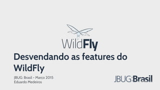 Desvendando as features do
WildFly
JBUG: Brasil - Março 2015
Eduardo Medeiros
 