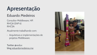 Apresentação
Eduardo Medeiros
Consultor Middleware, HP. 
RHCJA (EAP 6) 
RHCSA
Atualmente trabalhando com:
• Arquitetura e implementações de
projetos Middleware. 
Twitter @xedux  
blog eduardomedeiros.me
 