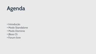 Agenda
• Introdução
• Modo Standalone
• Modo Domínio
• JBoss Cli
• Forum livre
 