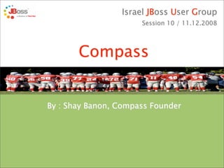 Israel JBoss User Group
                                               Session 10 / 11.12.2008




                          Compass


                   By : Shay Banon, Compass Founder




Hosted by Tikal.              www.tikalk.com                Cost-Benefit Open Source
 