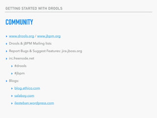 GETTING STARTED WITH DROOLS
COMMUNITY
▸ www.drools.org / www.jbpm.org
▸ Drools & jBPM Mailing lists
▸ Report Bugs & Sugges...