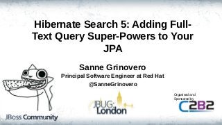 Hibernate Search 5: Adding Full-
Text Query Super-Powers to Your
JPA
Sanne Grinovero
Principal Software Engineer at Red Hat
@SanneGrinovero
Organised and
Sponsored by
 