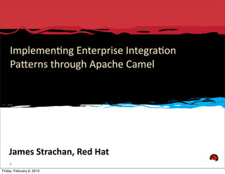 Implemen(ng	
  Enterprise	
  Integra(on	
  
     Pa3erns	
  through	
  Apache	
  Camel	
  




    James	
  Strachan,	
  Red	
  Hat
     1

Friday, February 8, 2013
 