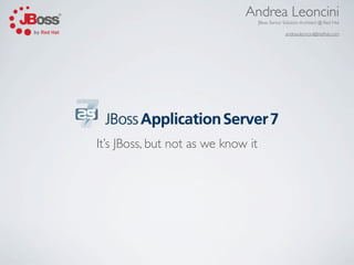 Andrea Leoncini
                                    JBoss Senior Solution Architect @ Red Hat

                                                 andrea.leoncini@redhat.com




It’s JBoss, but not as we know it
 