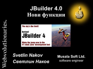 JBuilder 4.0 Нови функции Musala Soft Ltd.  software engineer Svetlin Nakov Светлин Наков 