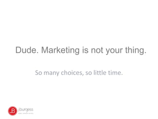 Dude. Marketing is not your thing.
So many choices, so little time.
 