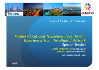 Making Educational Technology more Human:
Experiences from the eMadrid Network
Special Session
Carlos Delgado Kloos (@cdkloos)
eMadrid Excellence Network
www.emadridnet.org
Session R2-A (Thu, 13:15-14:45)
UNESCO Chair on
Scalable Digital Education for All
Spain
United Nations
Educational, Scientiﬁc and
Cultural Organization
 