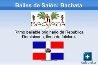 Bailes de Salón: Bachata Ritmo bailable originario de República Dominicana, lleno de folclore. 