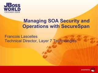 Managing SOA Security and Operations with SecureSpan Francois Lascelles Technical Director, Layer 7 Technologies   