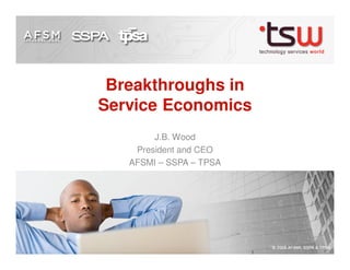 Breakthroughs in
Service Economics
        J.B. Wood
    President and CEO
   AFSMI – SSPA – TPSA
 