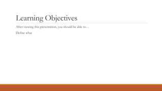 Learning Objectives
After viewing this presentation, you should be able to…
Define what
 