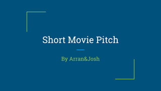 Short Movie Pitch
By Arran&Josh
 