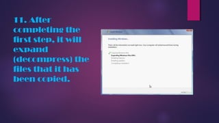 11. After
completing the
first step, it will
expand
(decompress) the
files that it has
been copied.
 