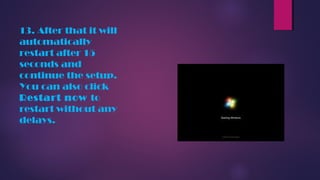 13. After that it will
automatically
restart after 15
seconds and
continue the setup.
You can also click
Restart now to
restart without any
delays.
 