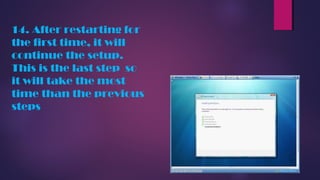 14. After restarting for
the first time, it will
continue the setup.
This is the last step so
it will take the most
time than the previous
steps
 