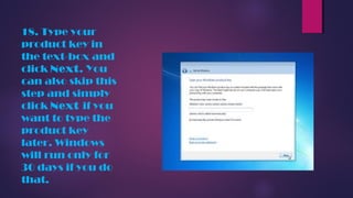 18. Type your
product key in
the text-box and
click Next. You
can also skip this
step and simply
click Next if you
want to type the
product key
later. Windows
will run only for
30 days if you do
that.
 