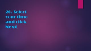 20. Select
your time
and click
Next
 