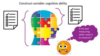 Is my tool
measuring
what I want it
to measure?
Construct variable: cognitive ability
 