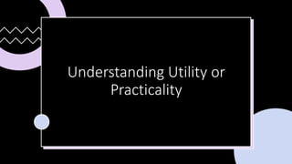 Understanding Utility or
Practicality
 