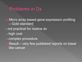  Micro array based gene expression profiling
– Gold standard
- not practicel for routine dx
- high cost
- complex procedure
 Result – very few published reports on basal
like cancer
 