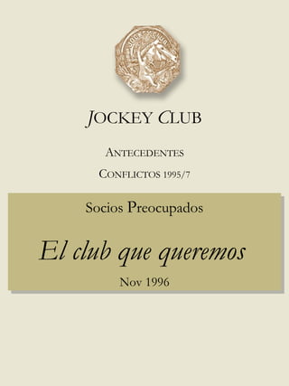 Socios  P reocupados El club que queremos   Nov 1996 J OCKEY  C LUB A NTECEDENTES C ONFLICTOS 1995/7 