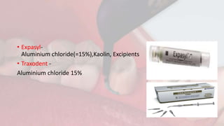 • Expasyl-
Aluminium chloride(=15%),Kaolin, Excipients
• Traxodent -
Aluminium chloride 15%
 