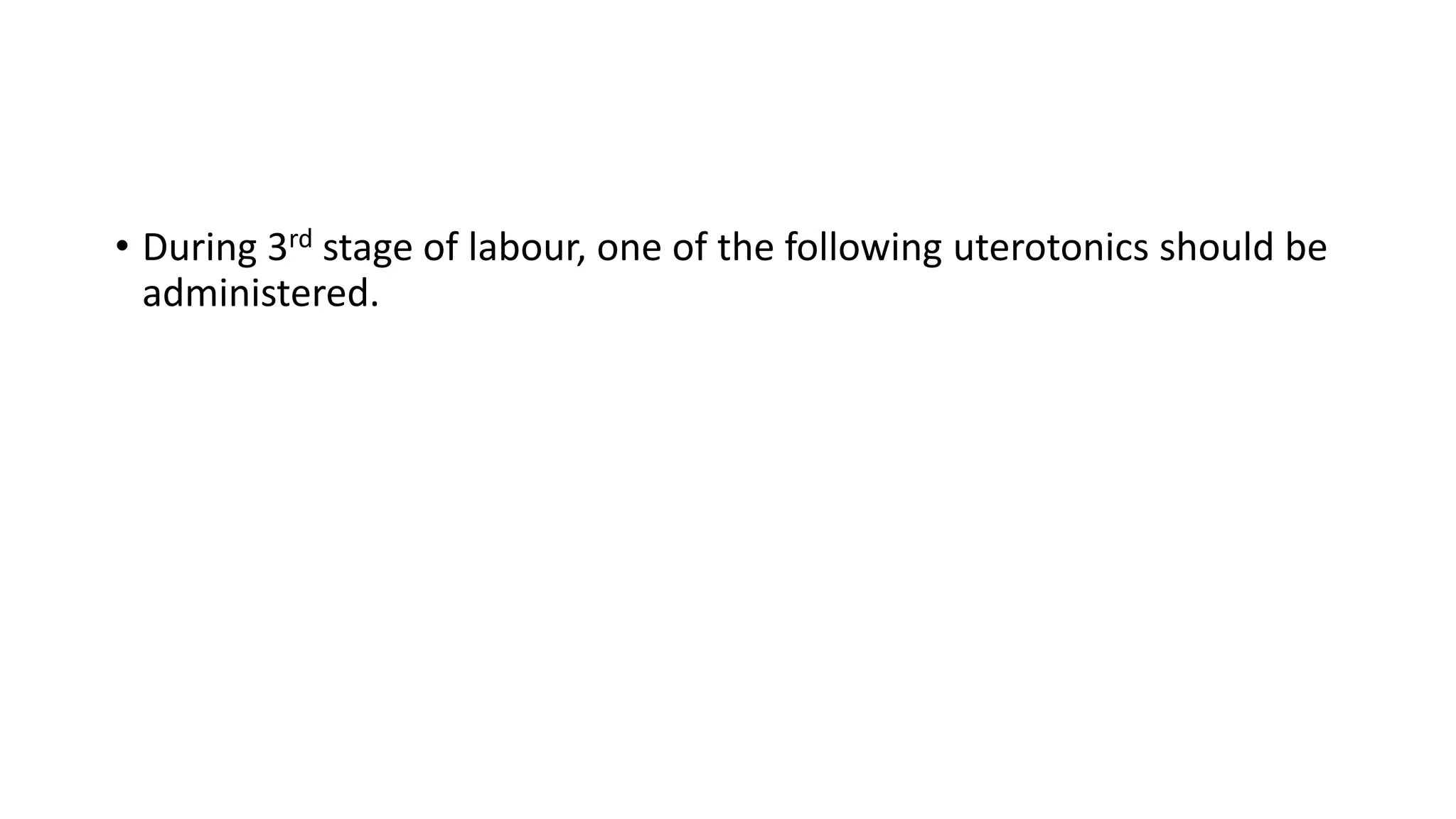 • During 3rd stage of labour, one of the following uterotonics should be
administered.
 