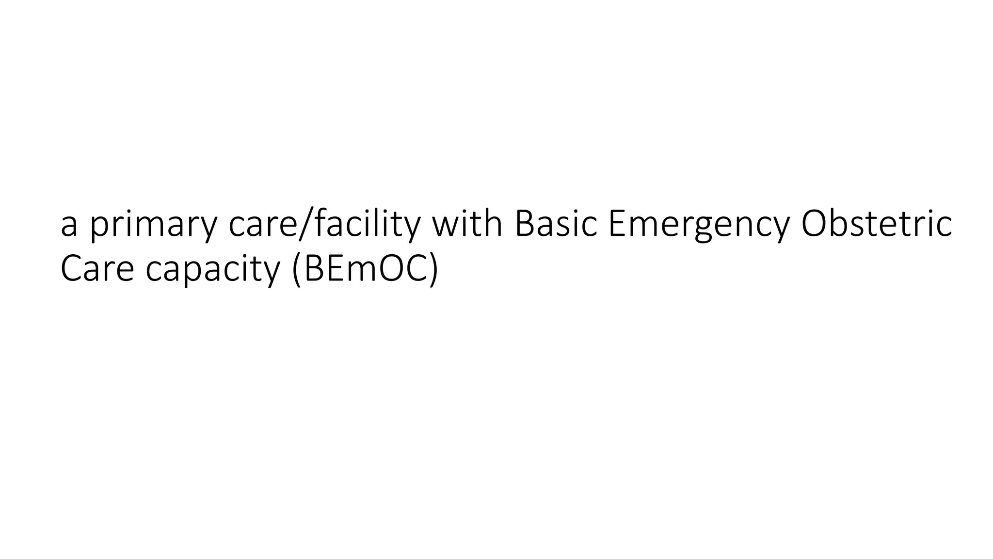a primary care/facility with Basic Emergency Obstetric
Care capacity (BEmOC)
 