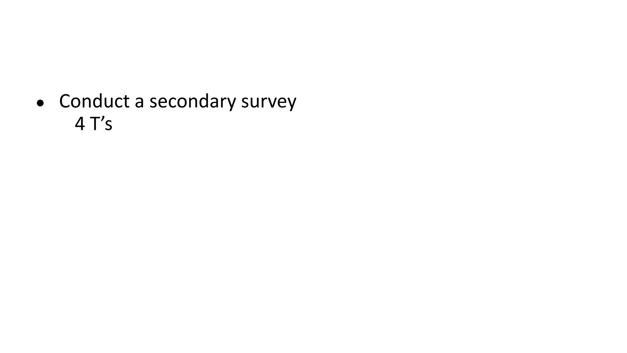 ● Conduct a secondary survey
4 T’s
 