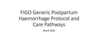 FIGO Generic Postpartum
Haemorrhage Protocol and
Care Pathways
March 2022
 