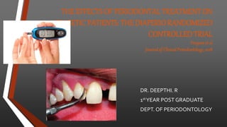 THE EFFECTS OF PERIODONTAL TREATMENT ON
DIABETIC PATIENTS: THE DIAPERIO RANDOMIZED
CONTROLLED TRIAL
Vergnes et al
Journal of Clinical Periodontology, 2018
DR. DEEPTHI. R
1stYEAR POST GRADUATE
DEPT. OF PERIODONTOLOGY
 