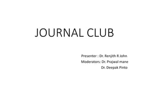 JOURNAL CLUB
Presenter : Dr. Renjith R John
Moderators: Dr. Prajwal mane
Dr. Deepak Pinto
 
