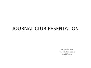JOURNAL CLUB PRSENTATION
Sai Krishna MLV
Fellow in Arthroscopy
04/03/2022.
 