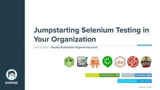 Jumpstarting Selenium Testing in
Your Organization
Josh Cypher - Quality Automation Engineering Lead
November 2016
 