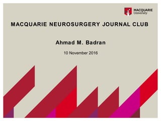 MACQUARIE NEUROSURGERY JOURNAL CLUB
Ahmad M. Badran
10 November 2016
 