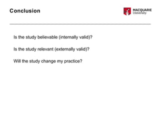 Conclusion
Is the study believable (internally valid)?
Is the study relevant (externally valid)?
Will the study change my practice?
 