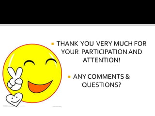  THANK YOU VERY MUCH FOR
YOUR PARTICIPATIONAND
ATTENTION!
 ANY COMMENTS &
QUESTIONS?
 