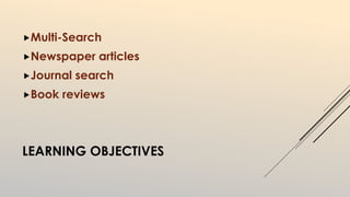 Multi-Search 
Newspaper articles 
Journal search 
Book reviews 
LEARNING OBJECTIVES 
 
