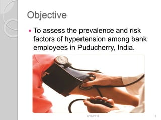 Objective
 To assess the prevalence and risk
factors of hypertension among bank
employees in Puducherry, India.
6/19/2016 5
 