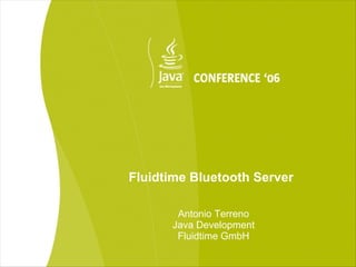 Fluidtime Bluetooth Server

       Antonio Terreno
      Java Development
       Fluidtime GmbH
