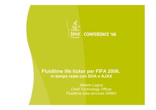 Fluidtime life ticker per FIFA 2006,
    in tempo reale con SOA e AJAX

                   Alberto Lagna
              Chief Technology Officer
           Fluidtime data services GMBH
 