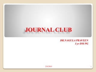 JOURNAL CLUB
DR.NAGULA PRAVEEN
I yr DM PG
2/8/2015 1
 